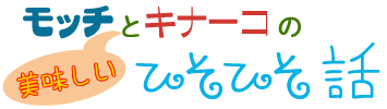 モッチとキナーコの美味しいひそひそ話